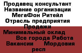 Продавец-консультант › Название организации ­ МегаФон Ритейл › Отрасль предприятия ­ Продажи › Минимальный оклад ­ 50 000 - Все города Работа » Вакансии   . Мордовия респ.
